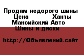 Продам недорого шины › Цена ­ 6 000 - Ханты-Мансийский Авто » Шины и диски   